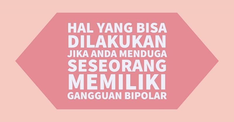 Hal Yang Bisa Dilakukan Jika Anda Menduga Seseorang Memiliki Gangguan Bipolar