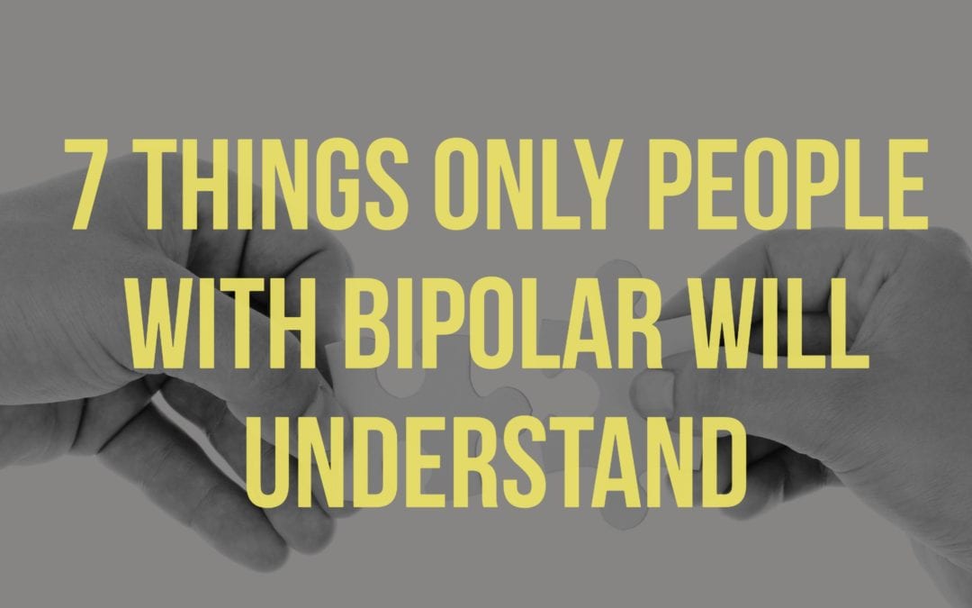 7 Things Only People With Bipolar Will Understand