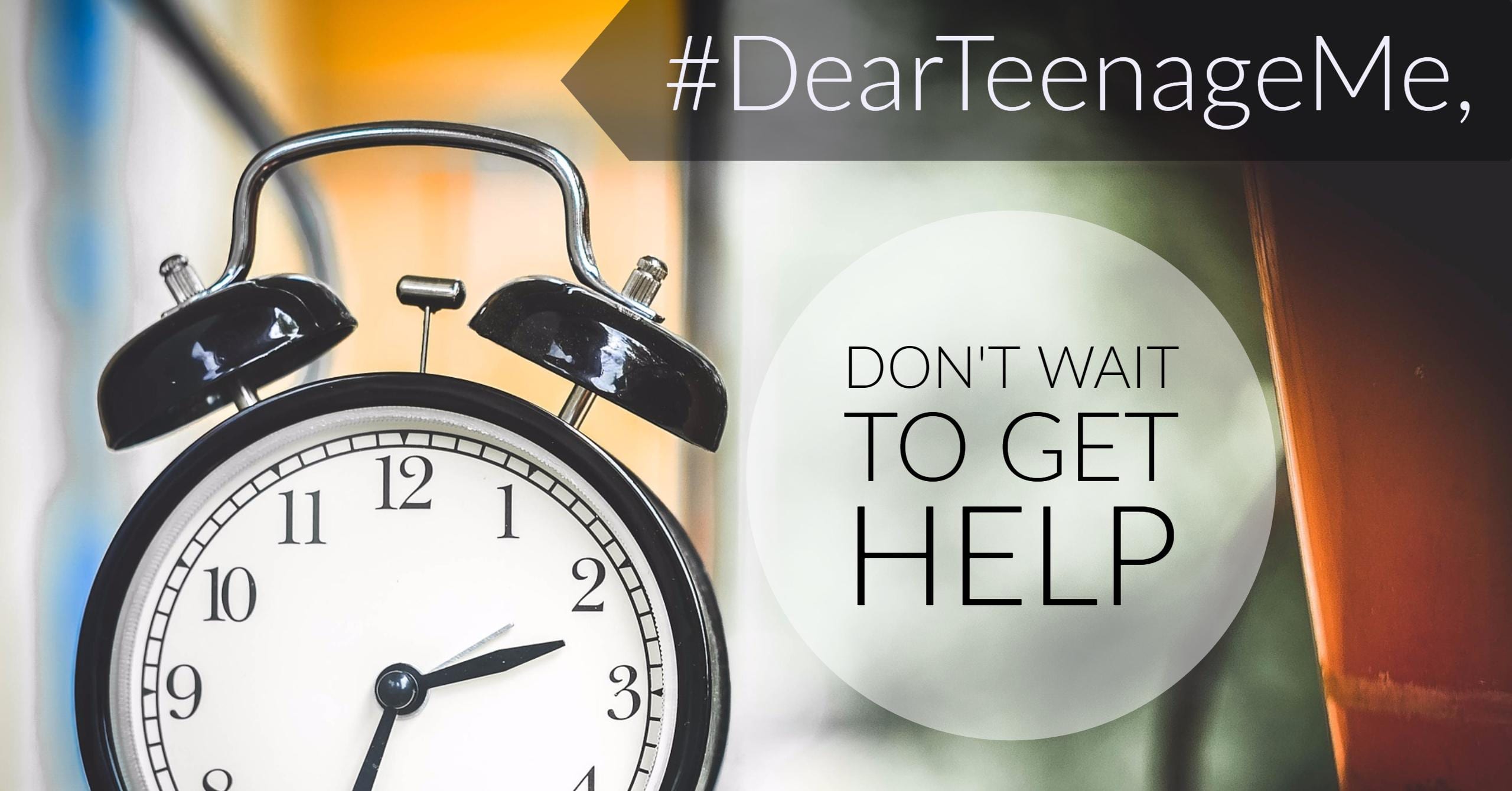 #DearTeenageMe, Don’t Wait To Get Help