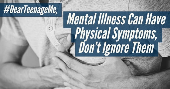 #DearTeenageMe, Mental Illness Can Have Physical Symptoms, Don’t Ignore Them